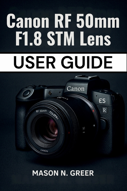 Canon RF 50mm F1.8 STM Lens User Guide: The Beginner-to-Pro Photographer's Manual for Mastering Focu
