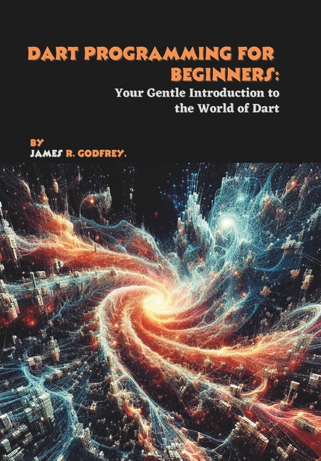 Dart Programming for Beginners: Your Gentle Introduction to the World of Dart