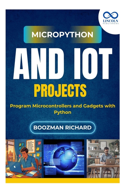 MicroPython and IoT Projects: Program Microcontrollers and Gadgets with Python