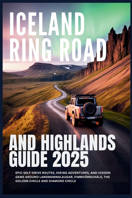 Iceland Ring Road and Highlands Guide 2025: Epic Self-Drive Routes, Hiking Adventures, and Hidden Ge