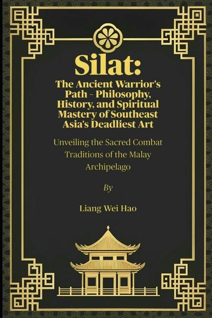 Silat: The Ancient Warrior's Path - Philosophy, History, and Spiritual Mastery of Southeast Asia's D