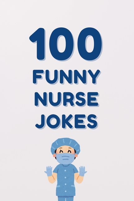100 Funny Nurse Jokes: A Clean and Hilarious Gift Book for Nursing Students, Healthcare Workers, and