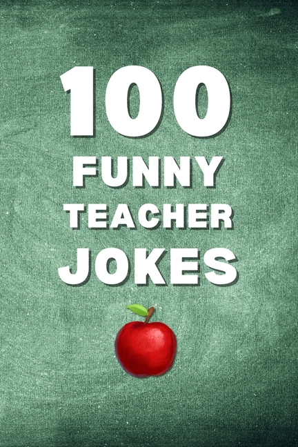 100 Funny Teacher Jokes: A Clean and Hilarious Gift Book for Teachers, Educators, and School Staff