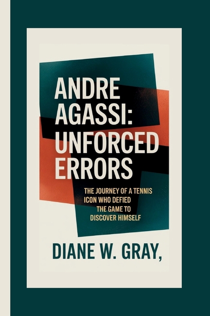 Andre Agassi: Unforced Errors: The Journey of a Tennis Icon Who Defied the Game to Discover Himself