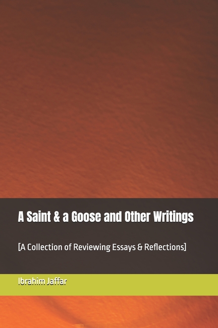 Saint & a Goose and Other Writings: [A Collection of Reviewing Essays & Reflections]