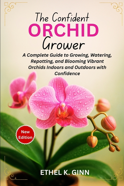 Confident Orchid Grower: A Complete Guide to Growing, Watering, Repotting, and Blooming Vibrant Orch