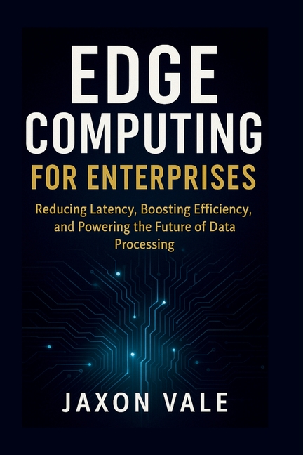 Edge Computing for Enterprises: Reducing Latency, Boosting Efficiency, and Powering the Future of Da