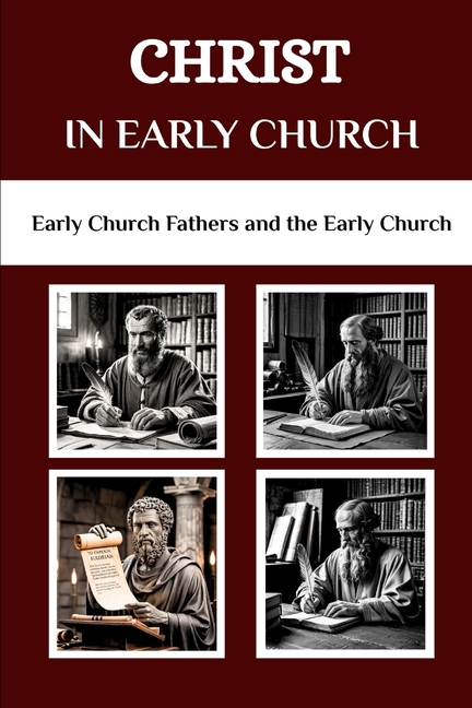 Christ in Early Church: Early Church Fathers and the Early Church