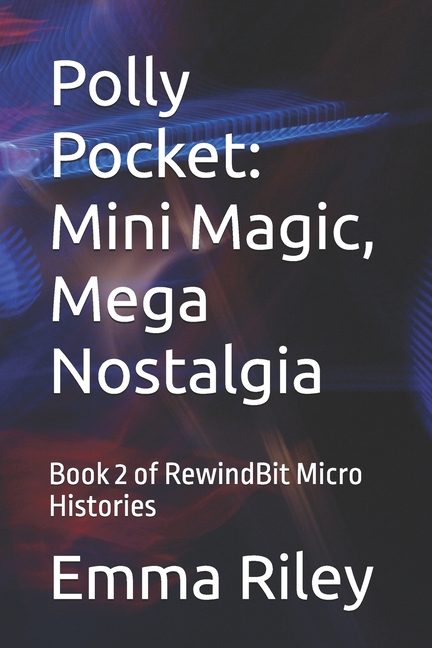 Polly Pocket: Mini Magic, Mega Nostalgia: Book 2 of RewindBit Micro Histories
