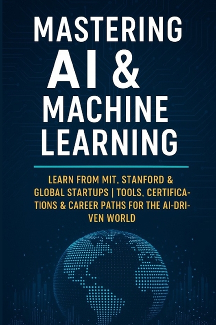Mastering AI & Machine Learning: Learn from MIT, Stanford & Global Startups Tools, Certifications & 