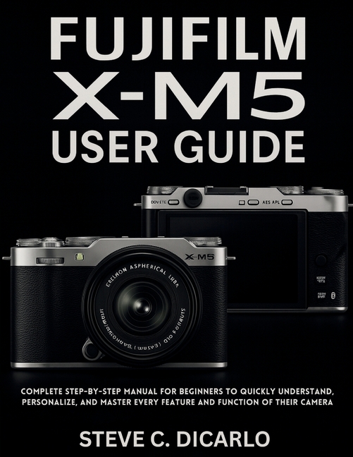 Fujifilm X-M5 User Guide: Complete Step-by-Step Manual for Beginners to Quickly Understand, Personal