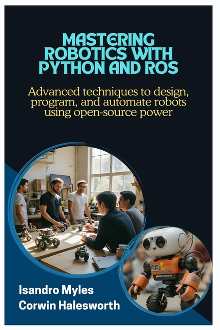 Mastering Robotics with Python and ROS: Advanced techniques to design, program, and automate robots 