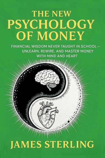 New Psychology Of Money: Financial Wisdom Never Taught In School - Unlearn, Rewire, And Master Money