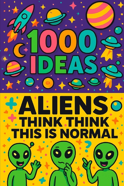1000 Ideas: Aliens Think This Is Normal: If aliens wrote a guide to Earth, it would look like this.