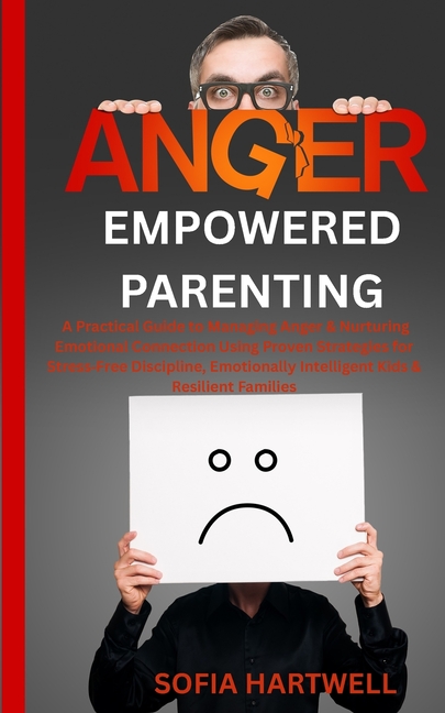Empowered Parenting: A Practical Guide to Managing Anger & Nurturing Emotional Connection Using Prov