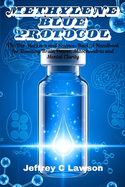 Methylene Blue Protocol: The Bio-Hacker's and Science-Backed Handbook for Boosting Brain Power, Mito