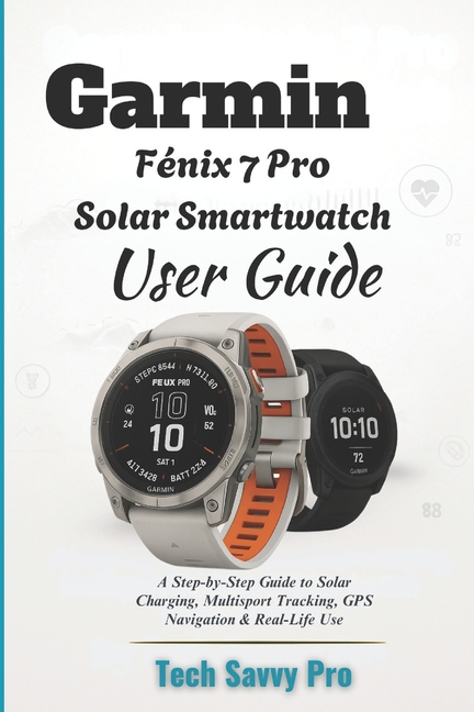 Garmin Fēnix 7 Pro Solar Smartwatch User Guide: A Step-by-Step Guide to Solar Charging, Multisport T