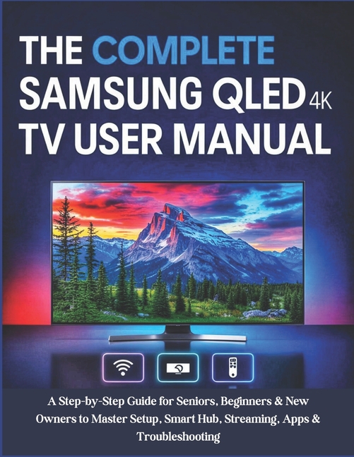 Complete Samsung QLED 4K TV User Manual: A Step-by-Step Guide for Seniors, Beginners & New Owners to