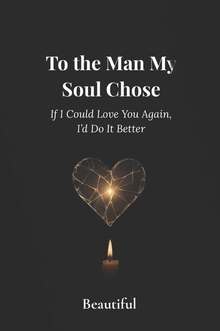 To The Man My Soul Chose: If I Could Love You Again, I'd Do It Better