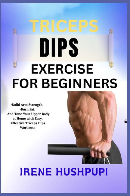 Triceps Dips Exercise for Beginners: -Build Arm Strength, -Burn Fat, -And Tone Your Upper Body at Ho