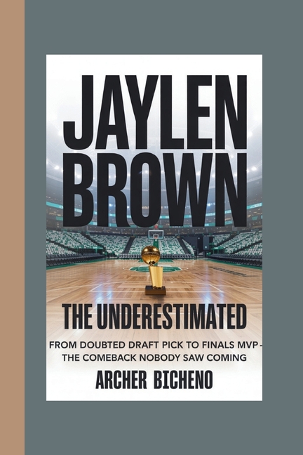 Jaylen Brown: THE UNDERESTIMATED: From Doubted Draft Pick to Finals MVP - The Comeback Nobody Saw Co