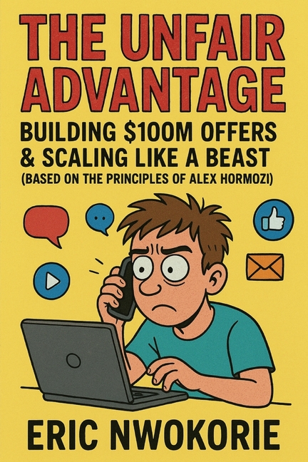 Unfair Advantage: Building $100M Offers & Scaling Like a Beast: (Based on the Principles of Alex Hor