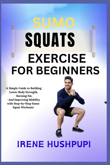 Sumo Squats Exercise for Beginners: -A Simple Guide to Building Lower Body Strength, -Burning Fat, -