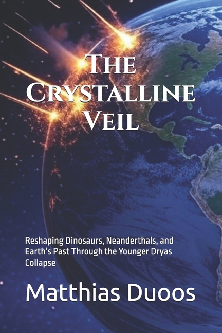 Crystalline Veil: Reshaping Dinosaurs, Neanderthals, and Earth's Past Through the Younger Dryas Coll