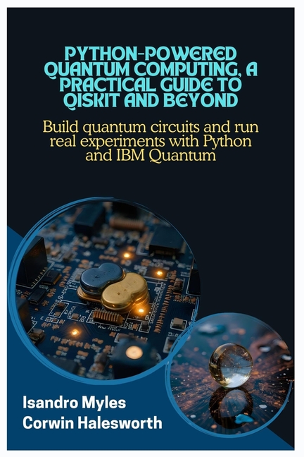 Python-Powered Quantum Computing, A Practical Guide to Qiskit and Beyond: Build quantum circuits and