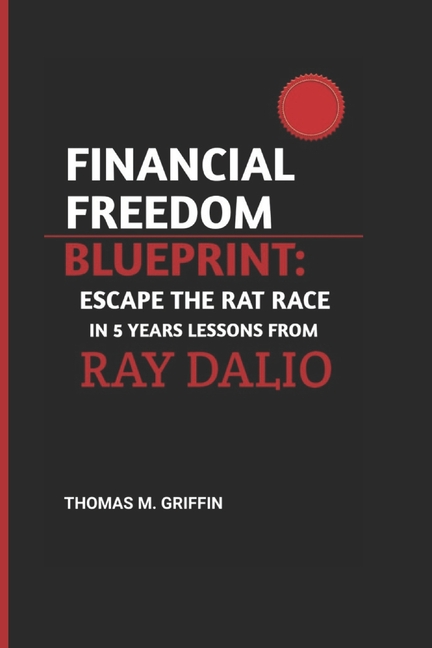 Financial Freedom Blueprint: Escape the Rat Race in 5 Years Lessons from Ray Dalio