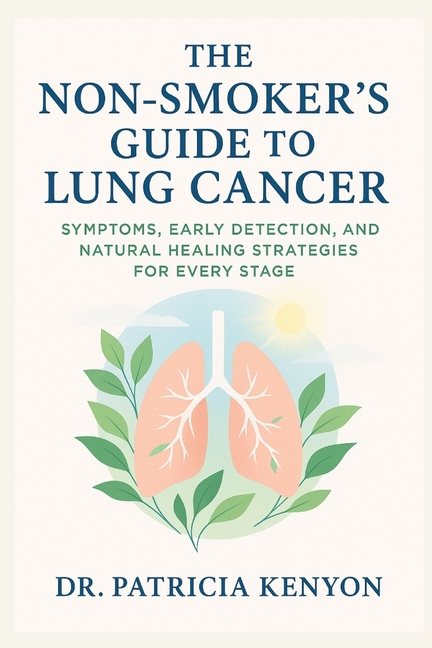 Non-Smoker's Guide to Lung Cancer: Symptoms, Early Detection, and Natural Healing Strategies for Eve
