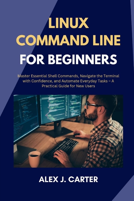 Linux Command Line for Beginners: Master Essential Shell Commands, Navigate the Terminal with Confid