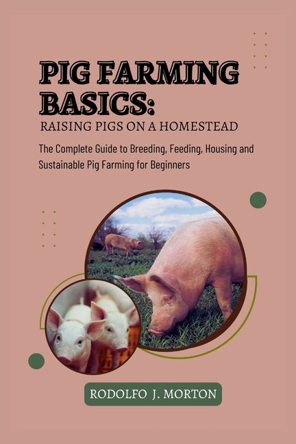Pig Farming Basics: Raising Pigs on a Homestead: The Complete Guide to Breeding, Feeding, Housing an
