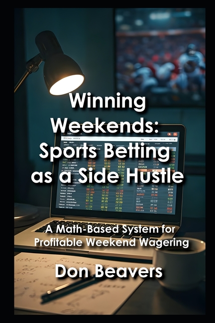 Winning Weekends: Sports Betting as a Side Hustle: A Math-Based System for Profitable Weekend Wageri