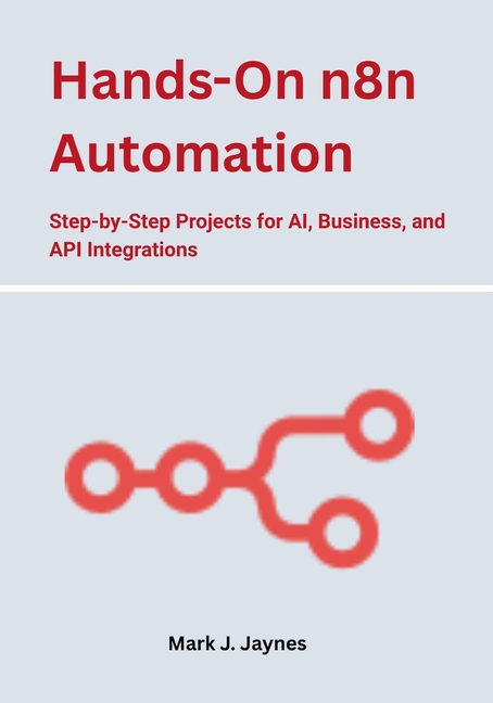 Hands-On n8n Automation: Step-by-Step Projects for AI, Business, and API Integrations