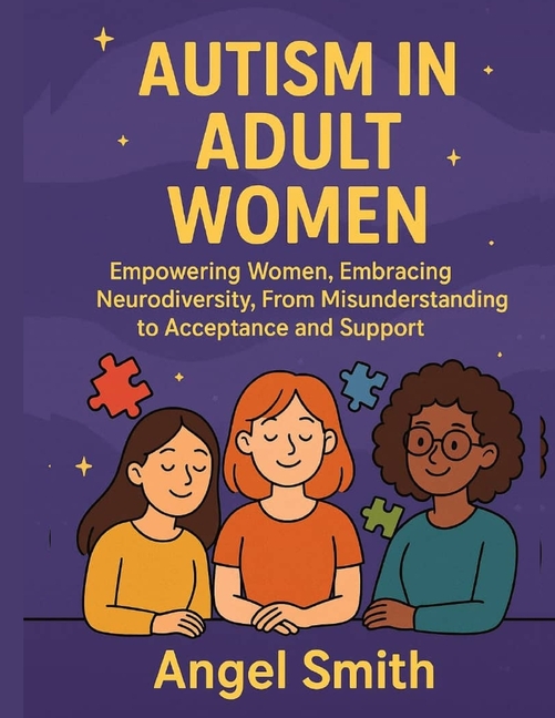 Autism in Adult Women: Empowering Women, Embracing Neurodiversity, From Misunderstanding to Acceptan