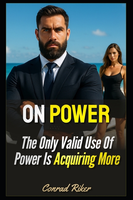 On Power: The Only Valid Use Of Power Is Acquiring More