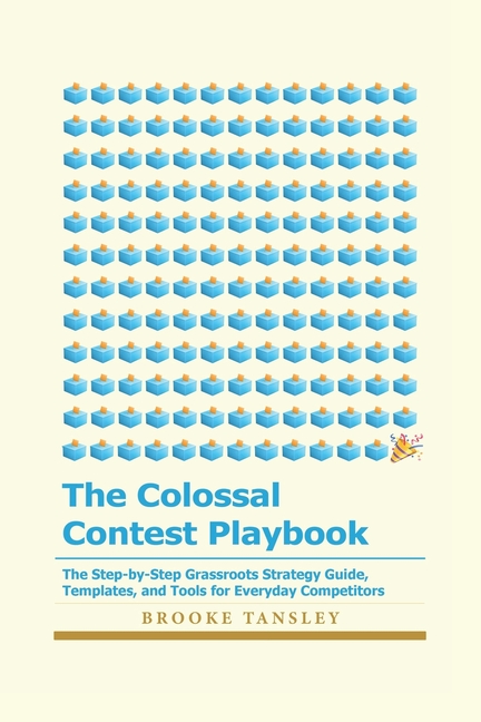 Colossal Contest Playbook: The Step-by-Step Grassroots Strategy Guide, Templates, and Tools for Ever