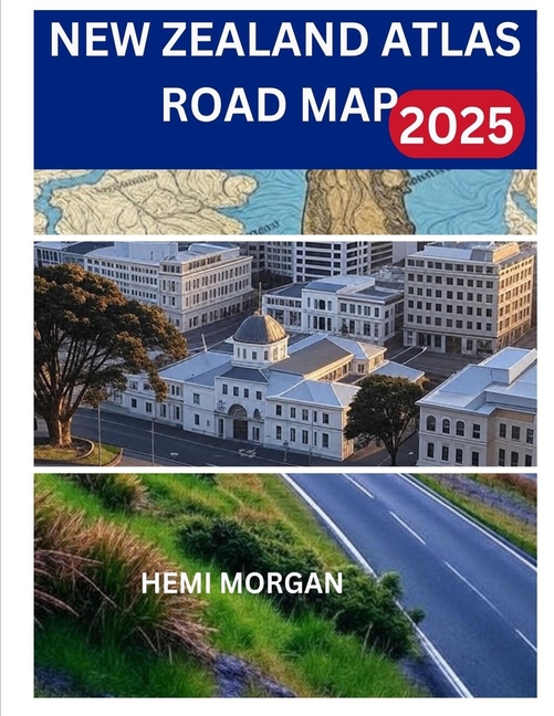 New Zealand Atlas Road Map 2025: A Scenic Guide to Epic Drives, Hidden Wonders and Safe Adventures A