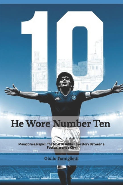 He Wore Number Ten: Maradona & Napoli: The Most Beautiful Love Story Between a Footballer and a City