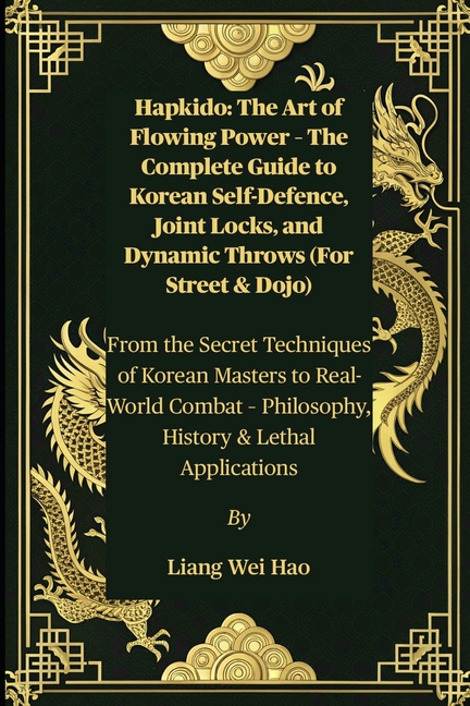 Hapkido: The Art of Flowing Power - The Complete Guide to Korean Self-Defence, Joint Locks, and Dyna