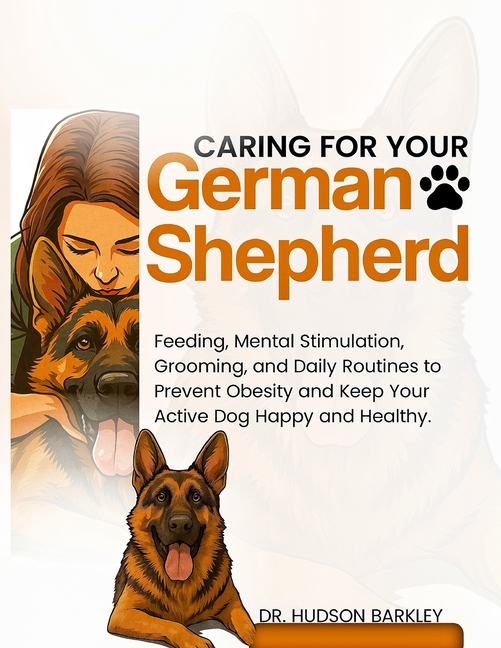Caring for Your German Shepherd: Feeding, Mental Stimulation, Grooming, and Daily Routines to Preven