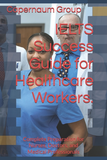 IELTS Success Guide for Healthcare Workers.: Complete Preparation for Nurses, Doctors, and Medical P