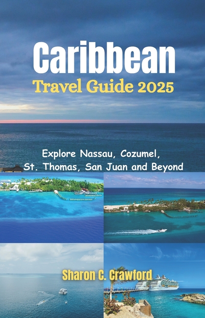 Caribbean Cruise Guide 2025: Explore Nassau, Cozumel, St. Thomas, San Juan and Beyond