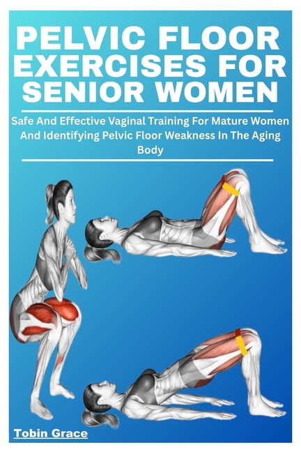Pelvic Floor Exercises for Senior Women: Safe And Effective Vaginal Training For Mature Women And Id