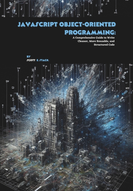JavaScript Object-oriented Programming: A Comprehensive Guide to Write Cleaner, More Reusable, and S