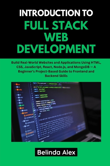 Introduction to Full Stack Web Development: Build Real-World Websites and Applications Using HTML, C