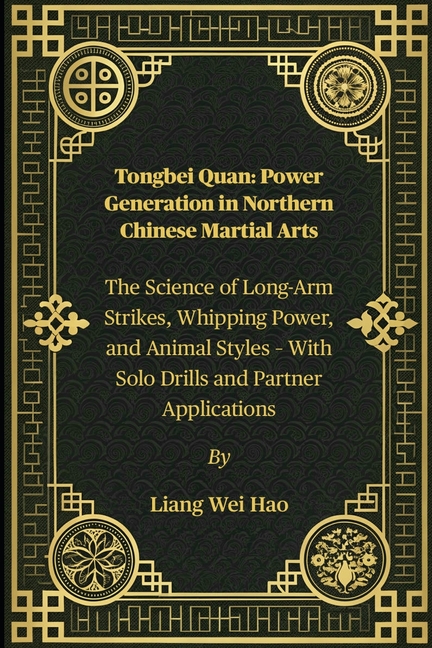 Tongbei Quan: Power Generation in Northern Chinese Martial Arts: The Science of Long-Arm Strikes, Wh