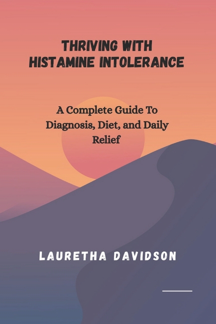 Thriving with Histamine Intolerance: A Complete Guide to Diagnosis, Diet, and Daily Relief