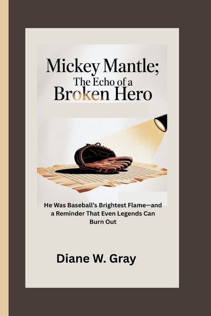 Mickey Mantle: The Echo of a Broken Hero: He Was Baseball's Brightest Flame-and a Reminder That Even